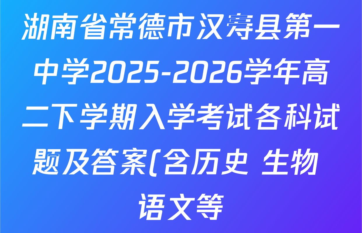 湖南省常德市汉寿县第一中学2025-2026学年高二下学期入学考试各科试题及答案(含历史 生物 语文等) 湖南省常德市汉寿县第一中学2025-2026学年高二下学期入学考试各科试题及答案(含历史 生物 语文等)